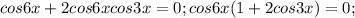 cos6x+2cos6xcos3x=0;cos6x(1+2cos3x)=0;