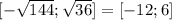 [- \sqrt{144}; \sqrt{36}]=[-12;6]