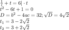 \frac{1}{t} +t=6|\cdot t \\ t^2-6t+1=0 \\ D=b^2-4ac=32; \sqrt{D} =4\sqrt{2} \\ t_1=3-2\sqrt{2} \\ t_2=3+2\sqrt{2}