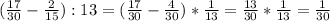 \\( \frac{17}{30} - \frac{2}{15}) : 13 = (\frac{17}{30} - \frac{4}{30}) * \frac{1}{13} = \frac{13}{30} * \frac{1}{13} = \frac{1}{30} \\