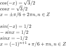 cos(-x)= \sqrt{3}/2\\cosx= \sqrt{3}/2\\x=б \pi /6+2 \pi n, n\in Z\\\\sin(-x)=1/2\\-sinx=1/2\\sinx=-1/2\\x=(-1)^{n+1}* \pi /6+ \pi n, n\in Z