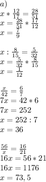 a) \\ x* \frac{12}{17} = \frac{28}{51} \\ x= \frac{28}{51} * \frac{17}{12} \\ x= \frac{7}{9} \\ \\ x: \frac{8}{15} = \frac{5}{32} \\ x= \frac{5}{32} * \frac{8}{15} \\ x= \frac{1}{12} \\ \\ \frac{x}{42} = \frac{6}{7} \\ 7x=42*6 \\ 7x=252 \\ x=252:7 \\ x=36 \\ \\ \frac{56}{x} = \frac{16}{21} \\ 16x=56*21 \\ 16x=1176 \\ x=73,5 \\ \\