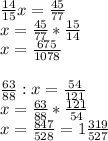 \frac{14}{15} x= \frac{45}{77} \\ x= \frac{45}{77} * \frac{15}{14} \\ x= \frac{675}{1078} \\ \\ \frac{63}{88} :x= \frac{54}{121} \\ x= \frac{63}{88} * \frac{121}{54} \\ x= \frac{847}{528} =1 \frac{319}{527}