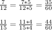 \frac{7}{12}=\frac{7*5}{12*5}=\frac{35}{60}\\\\\frac{11}{15}=\frac{11*4}{15*4}=\frac{44}{60}