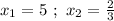 x_{1} = 5 \ ; \ x_{2} = \frac{2}{3}