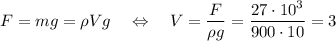 F=mg=\rho Vg\quad \Leftrightarrow\quad V= \dfrac{F}{\rho g} =\dfrac{27\cdot 10^3}{900\cdot 10} =3