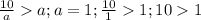 \frac{10}{a} a; a = 1;\frac{10}{1} 1;10 1