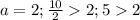 a= 2; \frac{10}{2} 2;5 2