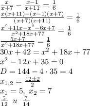 \frac{x}{x+7}-\frac{x-1}{x+11}=\frac16\\\frac{x(x+11)-(x-1)(x+7)}{(x+7)(x+11)}=\frac16\\\frac{x^2+11x-x^2-6x+7}{x^2+18x+77}=\frac16\\\frac{5x+7}{x^2+18x+77}=\frac16\\30x+42=x^2+18x+77\\x^2-12x+35=0\\D=144-4\cdot35=4\\x_{1,2}=\frac{12\pm2}2\\x_1=5,\;x_2=7\\\frac5{12}\;\;u\;\;\frac{7}{14}