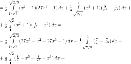 =\frac{1}{3}\int\limits^{\sqrt{2/3}}_{1/\sqrt3}\, (x^2+1)(27x^3-1)\, dx+\frac{1}{3}\int\limits^1_{\sqrt{2/3}}\, (x^2+1)(\frac{8}{x^3}-\frac{1}{x^3})\, dx+\\\\+\frac{1}{3} \int\limits^{\sqrt2}_1\, (x^2+1)(\frac{8}{x^3}-x^3)\, dx=\\\\=\frac{1}{3}\int\limits^{\sqrt{2/3}}_{1/\sqrt3}\, (27x^5-x^2+27x^3-1)\, dx+\frac{1}{3}\int\limits^1_{\sqrt{2/3}}\, (\frac{7}{x}+\frac{7}{x^3})\, dx+\\\\+\frac{1}{3}\int \limits _{1}^{\sqrt2}\, (\frac{8}{x}-x^5+\frac{8}{x^3}-x^3)\, dx=