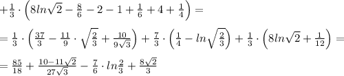 +\frac{1}{3}\cdot \Big (8ln\sqrt2-\frac{8}{6}-2-1+\frac{1}{6}+4+\frac{1}{4}\Big )=\\\\=\frac{1}{3}\cdot \Big (\frac{37}{3}-\frac{11}{9}\cdot \sqrt{\frac{2}{3}}+\frac{10}{9\sqrt3}\Big )+\frac{7}{3}\cdot \Big (\frac{1}{4}-ln\sqrt{\frac{2}{3}}\Big )+\frac{1}{3}\cdot \Big (8ln\sqrt2+\frac{1}{12}\Big )=\\\\=\frac{85}{18}+\frac{10-11\sqrt2}{27\sqrt3}-\frac{7}{6}\cdot ln\frac{2}{3}+\frac{8\sqrt2}{3}