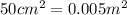 50cm^2 = 0.005m^2