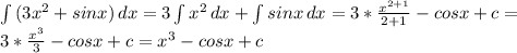 \int\limits{(3x^{2}+sinx} )\, dx =3 \int\limits x^{2} {} \, dx + \int\limits {sinx} \, dx =3 * \frac{ x^{2+1} }{2+1}- cosx+c= \\ 3* \frac{ x^{3} }{3} - cosx+c= x^{3}-cosx+c