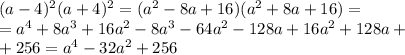 (a-4) ^{2} (a+4) ^{2} =( a^{2}-8a+16) ( a^{2}+8a+16) = \\ = a^{4} +8a ^{3} +16a ^{2} -8a ^{3}-64a ^{2}-128a+16a ^{2} +128a+ \\ +256=a^{4}-32 a^{2}+256