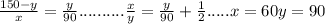 \frac{150-y}{x} = \frac{y}{90} .......... \frac{x}{y} = \frac{y}{90} + \frac{1}{2} .....x=60 y=90