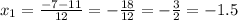 x_{1}=\frac{-7-11}{12}=-\frac{18}{12}=-\frac{3}{2}=-1.5