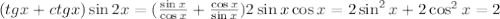 (tgx+ctg x)\sin2x=( \frac{\sin x}{\cos x} + \frac{\cos x}{\sin x} )2\sin x\cos x=2\sin^2x+2\cos^2x=2