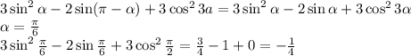 3\sin^2 \alpha -2\sin( \pi - \alpha )+3\cos^23a=3\sin^2 \alpha -2\sin \alpha +3\cos^23 \alpha \\ \alpha = \frac{ \pi }{6} \\ 3\sin^2\frac{ \pi }{6}-2\sin\frac{ \pi }{6}+3\cos^2\frac{ \pi }{2}= \frac{3}{4} -1+0=- \frac{1}{4}