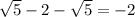 \sqrt{5} -2 - \sqrt{5} =-2