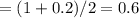 =(1+0.2)/2=0.6