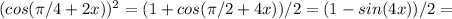 (cos( \pi /4+2x))^2 = (1+ cos( \pi /2+4x))/2=(1-sin(4x))/2=