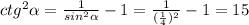 ctg ^{2} \alpha = \frac{1}{sin ^{2} \alpha } -1= \frac{1}{( \frac{1}{4}) ^{2} }-1=15