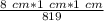 \frac{8\ cm*1\ cm*1\ cm}{819}