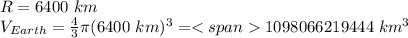 R=6400\ km\\V_{Earth}=\frac{4}{3}\pi (6400\ km)^3=1098066219444\ km^3