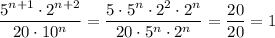 \dfrac{5^{n+1}\cdot 2^{n+2}}{20\cdot 10^n}=\dfrac{5\cdot 5^{n}\cdot 2^2\cdot 2^{n}}{20\cdot 5^n\cdot 2^n}= \dfrac{20}{20} =1