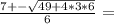 \frac{7+- \sqrt{49+4*3*6} }{6} =