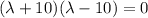 (\lambda+10)(\lambda-10)=0