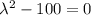 {\lambda}^2-100=0