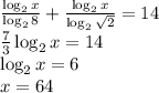 \frac{\log_2x}{\log_28} + \frac{\log_2x}{\log_2\sqrt{2}} =14 \\ \frac{7}{3} \log_2x=14 \\ \log_2x=6 \\ x=64