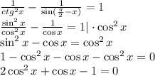 \frac{1}{ctg^2x} - \frac{1}{\sin( \frac{\pi}{2}-x) } =1 \\ \frac{\sin^2x}{\cos^2x} - \frac{1}{\cos x} =1|\cdot \cos^2x \\ \sin^2x-\cos x=\cos^2x \\ 1-\cos^2x-\cos x-\cos^2x=0 \\ 2\cos^2x+\cos x-1=0