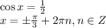 \cos x= \frac{1}{2} \\ x=\pm \frac{\pi}{3} +2 \pi n,n \in Z