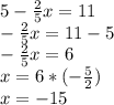 5- \frac{2}{5} x=11 \\ - \frac{2}{5}x=11- 5 \\ - \frac{2}{5} x=6 \\ x=6*(- \frac{5}{2} ) \\ x=-15