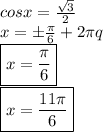 cosx= \frac{ \sqrt{3} }{2} &#10;\\&#10;x=\pm \frac{ \pi }{6} +2 \pi q&#10;\\&#10;\boxed{x= \frac{ \pi }{6}}&#10;\\&#10;\boxed{x= \frac{ 11\pi }{6}}