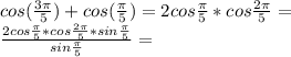 cos(\frac{3\pi}{5}) + cos(\frac{\pi}{5}) = 2cos\frac{\pi}{5}*cos\frac{2\pi}{5} =\\&#10; \frac{2cos \frac{\pi}{5}*cos\frac{2\pi}{5}*sin\frac{\pi}{5}}{sin\frac{\pi}{5}} =\\&#10;