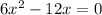 6x^2-12x=0