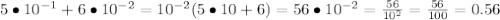 5\bullet10^{-1}+6\bullet10^{-2}=10^{-2}(5\bullet10+6)=56\bullet10^{-2}=\frac{56}{10^2}=\frac{56}{100}=0.56