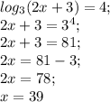 log_3(2x+3)=4;\\&#10;2x+3=3^4;\\&#10;2x+3=81;\\&#10;2x=81-3;\\2x=78;\\x=39&#10;&#10;