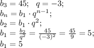 b_3=45;\ \ q=-3;\\&#10;b_n=b_1\cdot q^{n-1};\\&#10;b_2=b_1\cdot q^2;\\&#10;b_1=\frac{b_2}{q^2}=\frac{45}{(-3)^2}=\frac{45}{9}=5;\\&#10;b_1=5