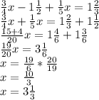 \frac{3}{4} x-1 \frac{1}{2} + \frac{1}{5} x=1 \frac{2}{3} \\ \frac{3}{4} x+\frac{1}{5} x=1 \frac{2}{3} +1 \frac{1}{2} \\ \frac{15+4}{20} x=1 \frac{4}{6} +1 \frac{3}{6} \\ \frac{19}{20} x=3 \frac{1}{6} \\ x= \frac{19}{6} * \frac{20}{19} \\ x= \frac{10}{3} \\ x=3 \frac{1}{3}