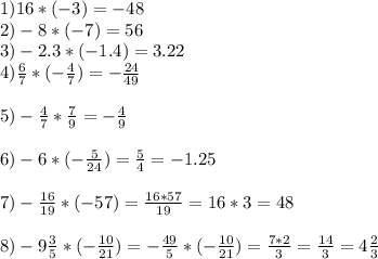 1)16*(-3)=-48 \\ 2)-8*(-7)=56\\3)-2.3*(-1.4)=3.22\\ 4) \frac{6}{7} *(- \frac{4}{7} )=- \frac{24}{49} \\ \\ 5)- \frac{4}{7}* \frac{7}{9} =- \frac{4}{9} \\ \\ 6)-6*(- \frac{5}{24} )= \frac{5}{4} =-1.25 \\ \\ 7)- \frac{16}{19}*(-57)= \frac{16*57}{19}=16*3=48 \\ \\ 8)-9 \frac{3}{5}*(- \frac{10}{21})=- \frac{49}{5}*(- \frac{10}{21})= \frac{7*2}{3}= \frac{14}{3}=4 \frac{2}{3}