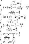 \left \{ {{ \frac{xy}{x+y}=\frac{4}{3} } \atop { (x+y)-2\frac{xy}{x+y} = \frac{10}{3} }} \right. \\&#10; \left \{ {{ \frac{xy}{x+y}=\frac{4}{3} } \atop { (x+y)-2*\frac{4}{3} = \frac{10}{3} }} \right. \\&#10; \left \{ {{ \frac{xy}{x+y}=\frac{4}{3} } \atop { (x+y)-\frac{8}{3} = \frac{10}{3} }} \right. \\&#10; \left \{ {{ \frac{xy}{x+y}=\frac{4}{3} } \atop { x+y=\frac{10}{3}+\frac{8}{3} }} \right. \\&#10; \left \{ {{ \frac{xy}{x+y}=\frac{4}{3} } \atop { x+y=\frac{18}{3} }} \right.