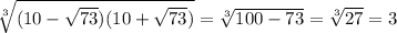 \sqrt[3]{(10- \sqrt{73})(10+ \sqrt{73}) }= \sqrt[3]{100-73} = \sqrt[3]{27} =3