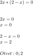 2x * (2 - x) = 0 \\ \\ \\ 2x=0 \\ x=0 \\ \\ 2-x=0 \\ x=2 \\ \\ Otvet:0;2