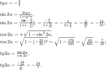 tg\alpha=-\frac{3}{4}\\\\\sin2 \alpha =\frac{2tg \alpha }{1+tg^2 \alpha },\\\sin2 \alpha &#10;=\frac{2\bullet(-\frac{3}{4})}{1+(-\frac{3}{4})^2}=\frac{-\frac{6}{4}}{1+\frac{9}{16}}=-\frac{3}{2+\frac{9}{8}}=-\frac{3}{\frac{25}{8}}=-\frac{24}{25};\\\\\cos2&#10; \alpha =+\sqrt{1-\sin^22 \alpha },\\\cos2 \alpha &#10;=\sqrt{1-(-\frac{24}{25})^2}=\sqrt{1-\frac{576}{625}}=\sqrt{\frac{49}{625}}=\frac{7}{25};\\\\tg2&#10; \alpha =\frac{\sin2 \alpha }{\cos2 \alpha },\\\\tg2 \alpha &#10;=\frac{-\frac{24}{25}}{\frac{7}{25}}=-\frac{24}{7}.