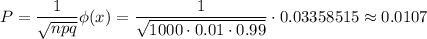 P=\dfrac{1}{\sqrt{npq}}\cdpt \phi(x)=\dfrac{1}{\sqrt{1000\cdot0.01\cdot0.99}}\cdot0.03358515\approx0.0107