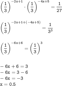 \displaystyle\tt\bigg(\frac{1}{3}\bigg)^{-2x+1} \cdot \bigg(\frac{1}{3}\bigg)^{-4x+5}=\frac{1}{27}\\\\\\ \bigg(\frac{1}{3}\bigg)^{-2x+1+(-4x+5)}= \frac{1}{3^3}\\\\\\ \bigg(\frac{1}{3}\bigg)^{-6x+6}=\bigg(\frac{1}{3}\bigg)^3 \\\\\\ -6x+6=3\\-6x=3-6\\-6x=-3\\x=0.5